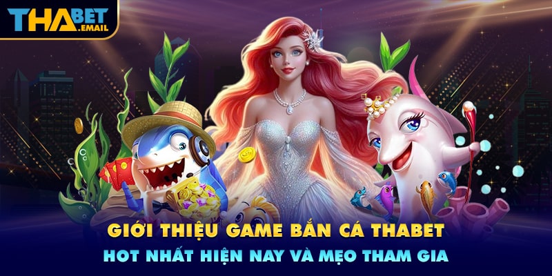 Đôi nét về sảnh game bắn cá Thabet